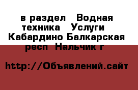  в раздел : Водная техника » Услуги . Кабардино-Балкарская респ.,Нальчик г.